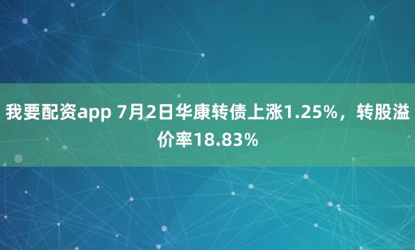我要配资app 7月2日华康转债上涨1.25%，转股溢价率18.83%