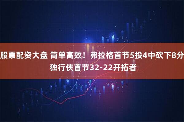 股票配资大盘 简单高效！弗拉格首节5投4中砍下8分 独行侠首节32-22开拓者